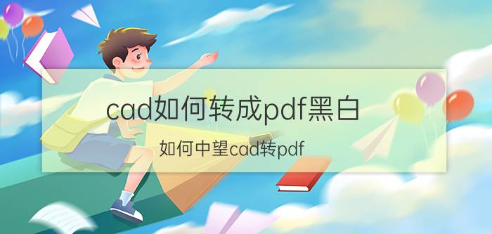 cad如何转成pdf黑白 如何中望cad转pdf？